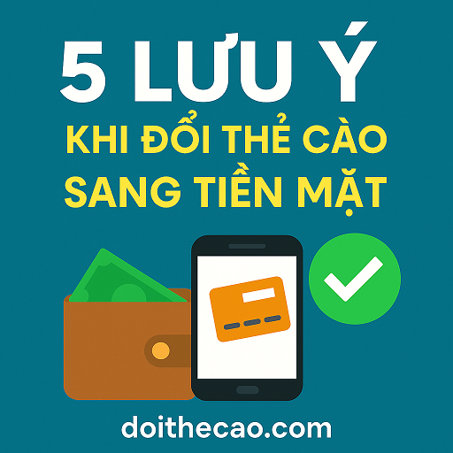 5 Lưu Ý Khi Đổi Thẻ Cào Sang Tiền Mặt Trực Tuyến